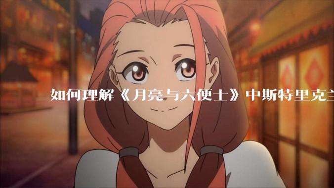 如何理解《月亮与六便士》中斯特里克兰说的：“女人可以原谅男人伤害她，但绝不能原谅男人为她做出牺牲”?