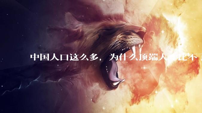 中国人口这么多，为什么顶端人才比不了西方？