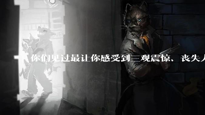你们见过最让你感受到三观震惊、丧失人伦的事情是什么?