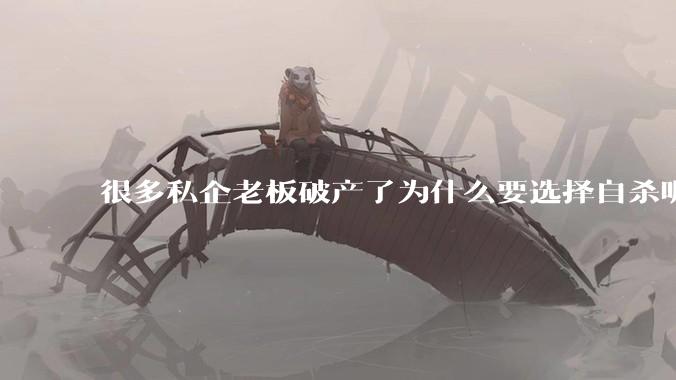 很多私企老板破产了为什么要选择自杀呢？