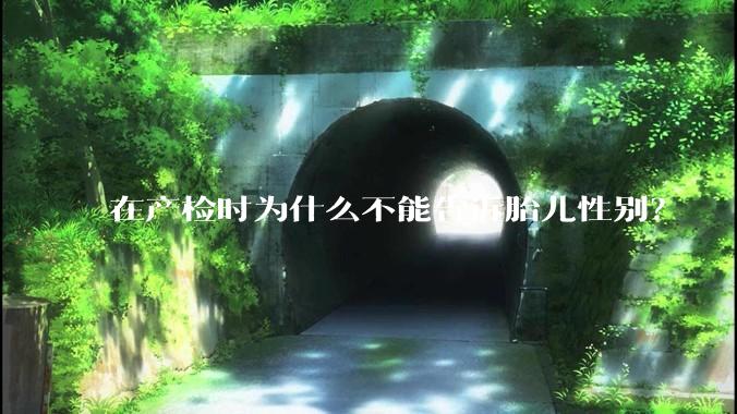 在产检时为什么不能告诉胎儿性别？