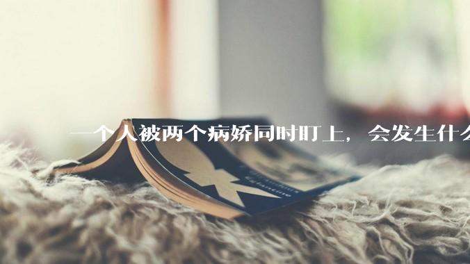 一个人被两个病娇同时盯上，会发生什么?