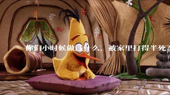 你们小时候做过什么，被家里打得半死？