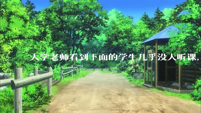 大学老师看到下面的学生几乎没人听课，会难受吗？