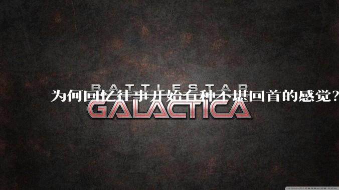 为何回忆往事开始有种不堪回首的感觉？