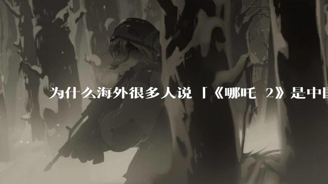为什么海外很多人说「《哪吒 2》是中国人自己的狂欢」？