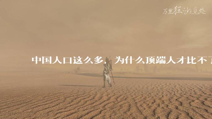 中国人口这么多，为什么顶端人才比不了西方？