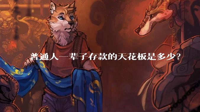 普通人一辈子存款的天花板是多少？