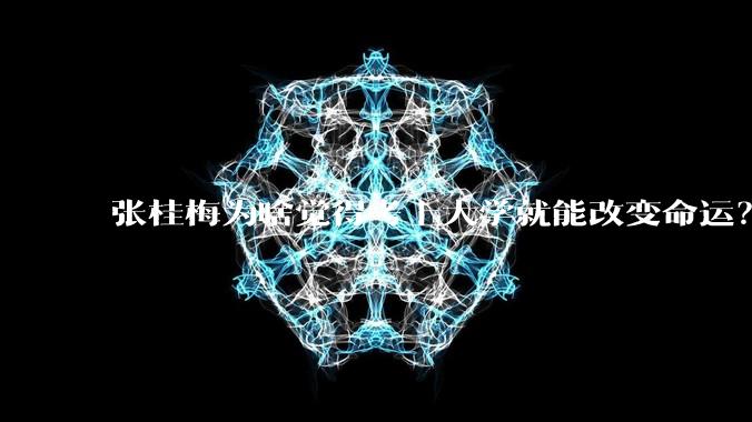 张桂梅为啥觉得考上大学就能改变命运？