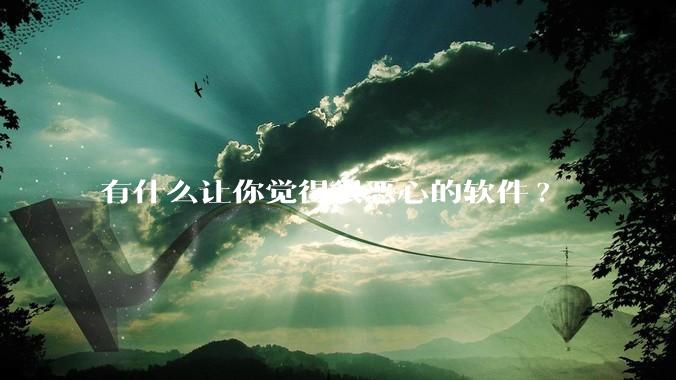 有什么让你觉得很恶心的软件?