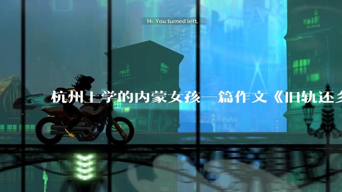 杭州上学的内蒙女孩一篇作文《旧轨还乡》火了，这篇作文为什么会火？你读完有哪些感想？