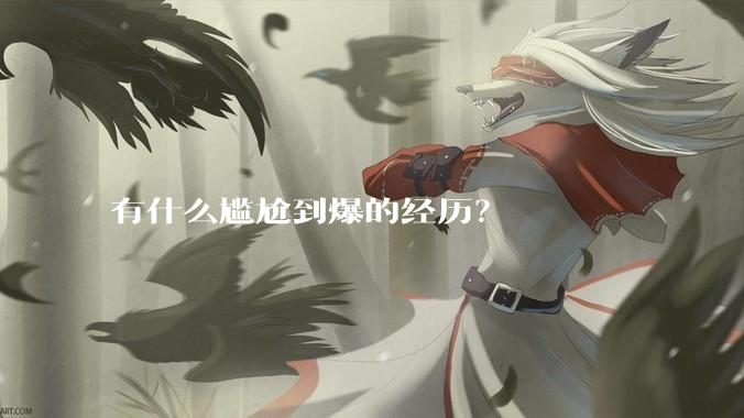 有什么尴尬到爆的经历？