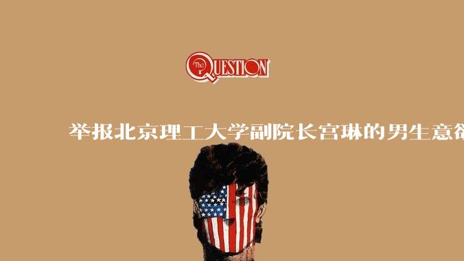 举报北京理工大学副院长宫琳的男生意欲何为？背后有哪些不为人知的真相嘛？