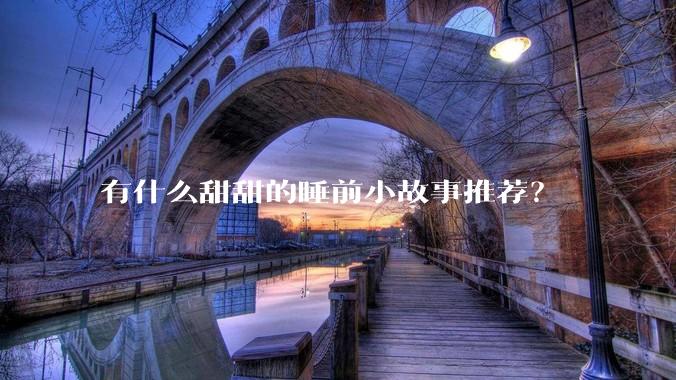 有什么甜甜的睡前小故事推荐？
