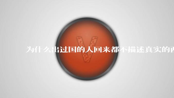 为什么出过国的人回来都不描述真实的西方百姓生活？