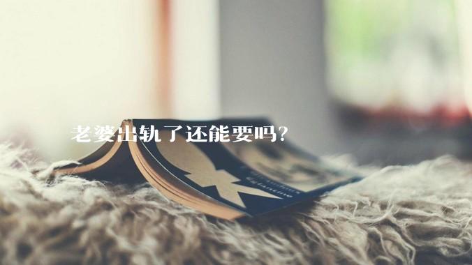 老婆出轨了还能要吗？