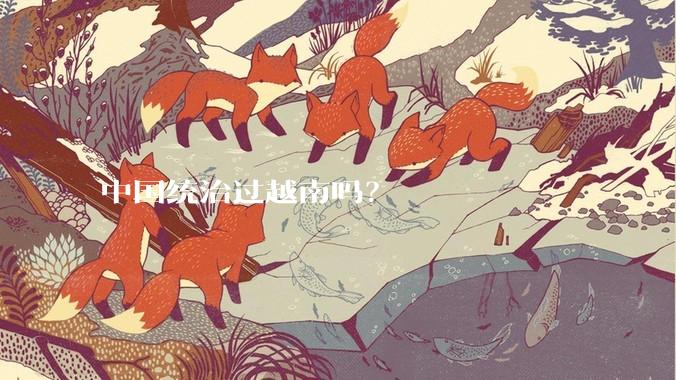 中国统治过越南吗？