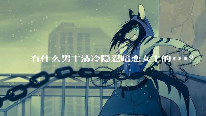 有什么男主清冷隐忍暗恋女主的***？