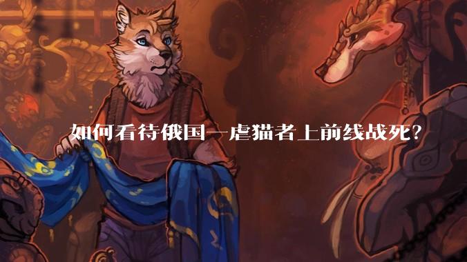 如何看待俄国一虐猫者上前线战死？