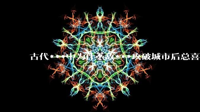 古代***中为什么敌***攻破城市后总喜欢大肆***妇女？