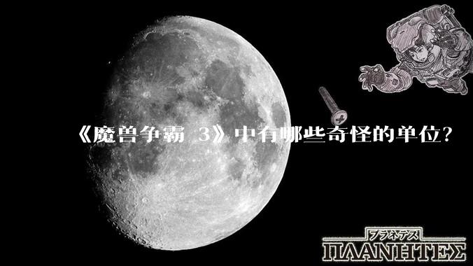 《魔兽争霸 3》中有哪些奇怪的单位？