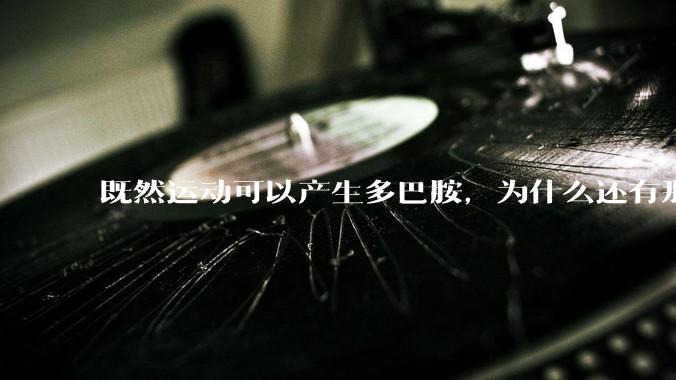 既然运动可以产生多巴胺，为什么还有那么多人不喜欢运动？