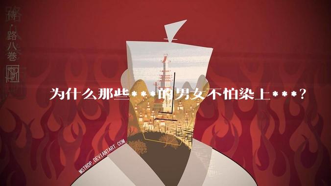 为什么那些***的男女不怕染上***？