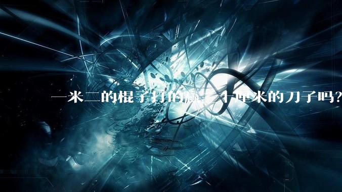 一米二的棍子打的赢三十厘米的刀子吗？