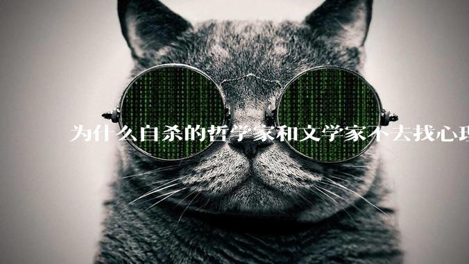 为什么自杀的哲学家和文学家不去找心理医生？