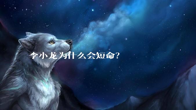 李小龙为什么会短命？
