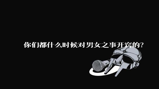 你们都什么时候对男女之事开窍的？