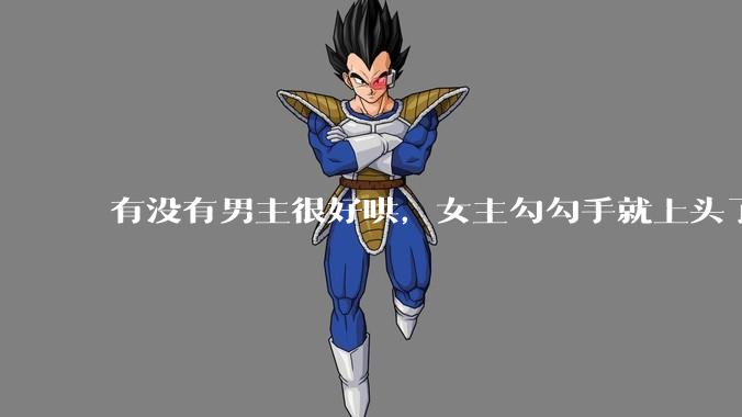 有没有男主很好哄，女主勾勾手就上头了的那种？