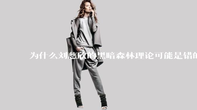 为什么刘慈欣的黑暗森林理论可能是错的？
