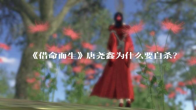 《借命而生》唐尧鑫为什么要自杀？