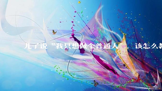 儿子说“我只想做个普通人”，该怎么教育孩子？