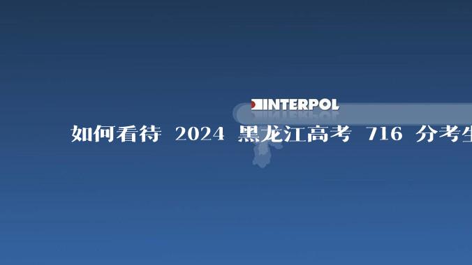 如何看待 2024 黑龙江高考 716 分考生被国防科大录取？