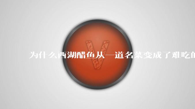 为什么西湖醋鱼从一道名菜变成了难吃的代名词？