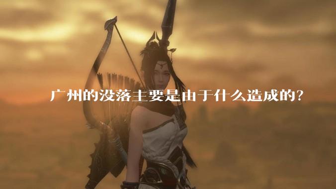 广州的没落主要是由于什么造成的？