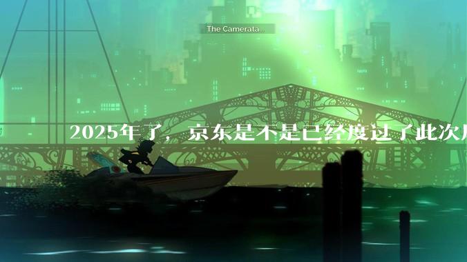 2025年了，京东是不是已经度过了此次风波？
