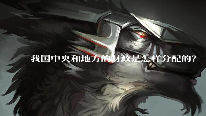 我国中央和地方的财政是怎样分配的？
