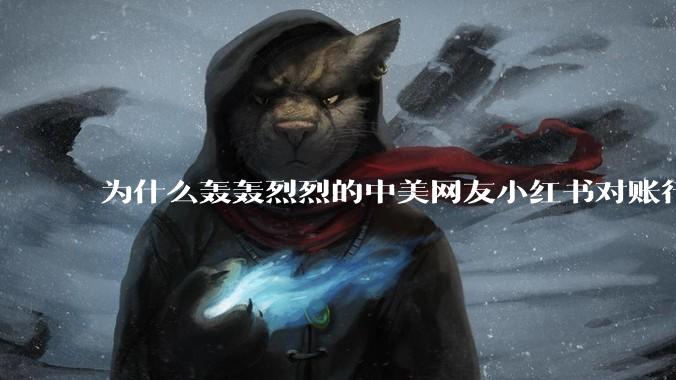 为什么轰轰烈烈的中美网友小红书对账行动戛然而止了？
