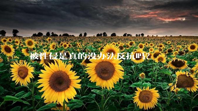 被性侵是真的没办法反抗吗？