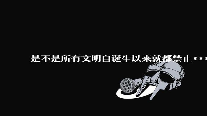 是不是所有文明自诞生以来就都禁止***？为什么？