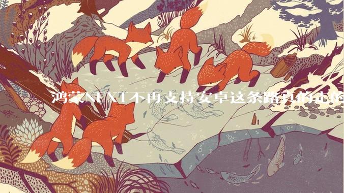 鸿蒙NEXT不再支持安卓这条路真的走的通吗?