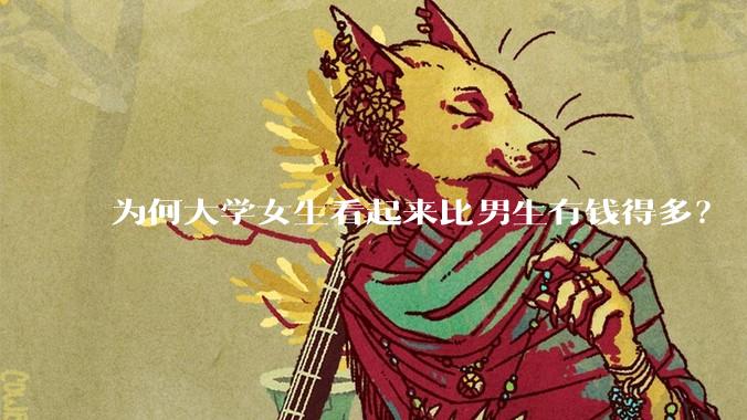 为何大学女生看起来比男生有钱得多？