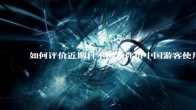 如何评价近期日本网友评价中国游客使用公共场所的插座，并形容其为“盗电”？