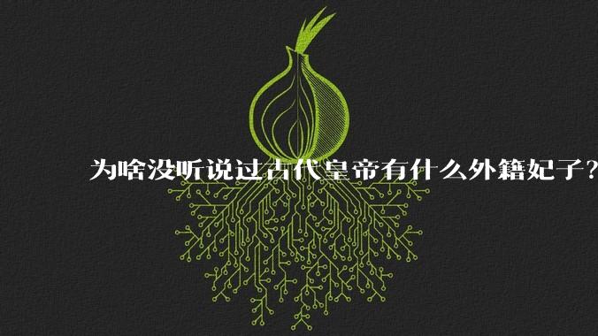 为啥没听说过古代皇帝有什么外籍妃子？