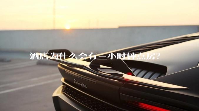 酒店为什么会有三小时钟点房？