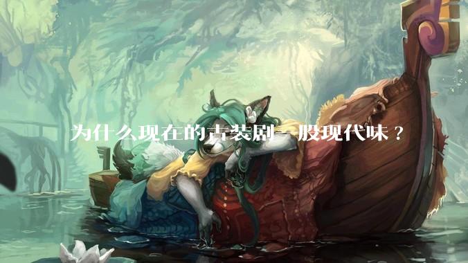 为什么现在的古装剧一股现代味?