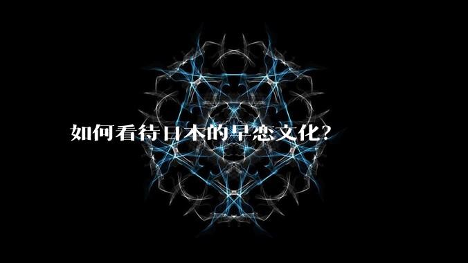 如何看待日本的早恋文化？